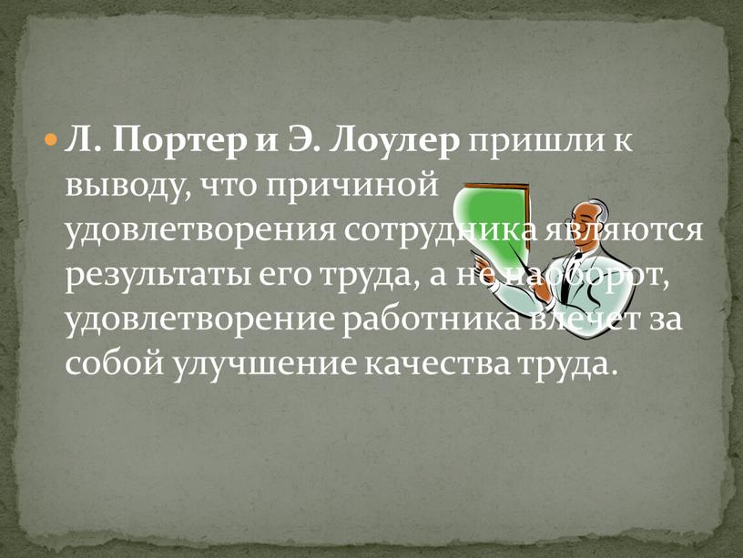 Л. Портер и Э. Лоулер пришли к выводу, что причиной удовлетворения сотрудника являются результаты его труда, а не на­оборот, удовлетворение работника влечет за собой улучшение…