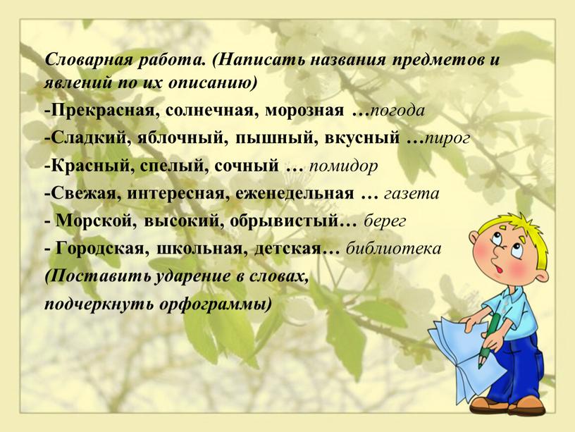 Словарная работа. (Написать названия предметов и явлений по их описанию) -Прекрасная, солнечная, морозная … погода -Сладкий, яблочный, пышный, вкусный … пирог -Красный, спелый, сочный …