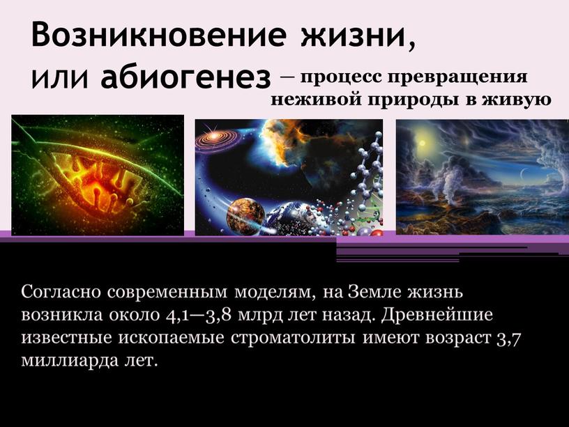 Возникновение жизни , или абиогенез — процесс превращения неживой природы в живую