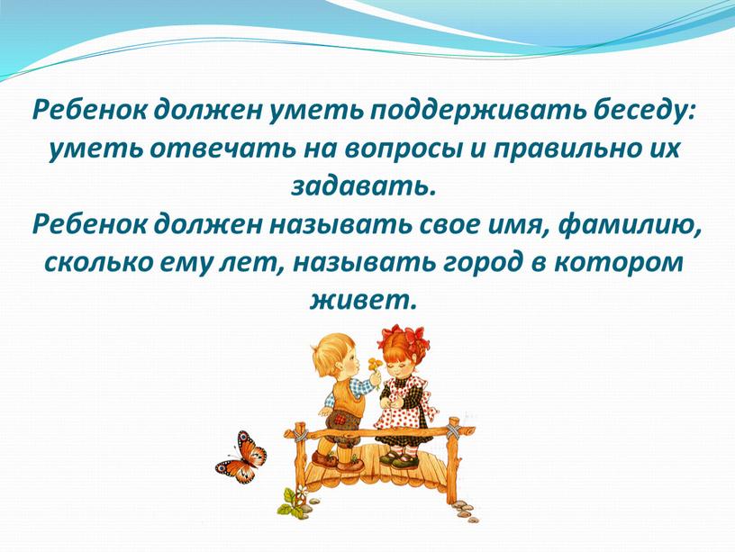 Ребенок должен уметь поддерживать беседу: уметь отвечать на вопросы и правильно их задавать