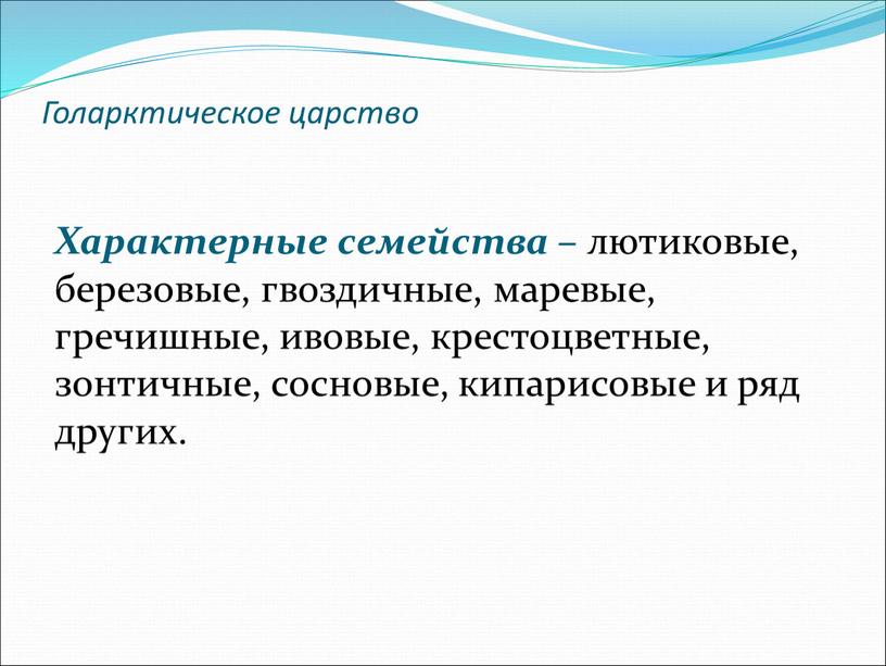 Голарктическое царство Характерные семейства – лютиковые, березовые, гвоздичные, маревые, гречишные, ивовые, крестоцветные, зонтичные, сосновые, кипарисовые и ряд других