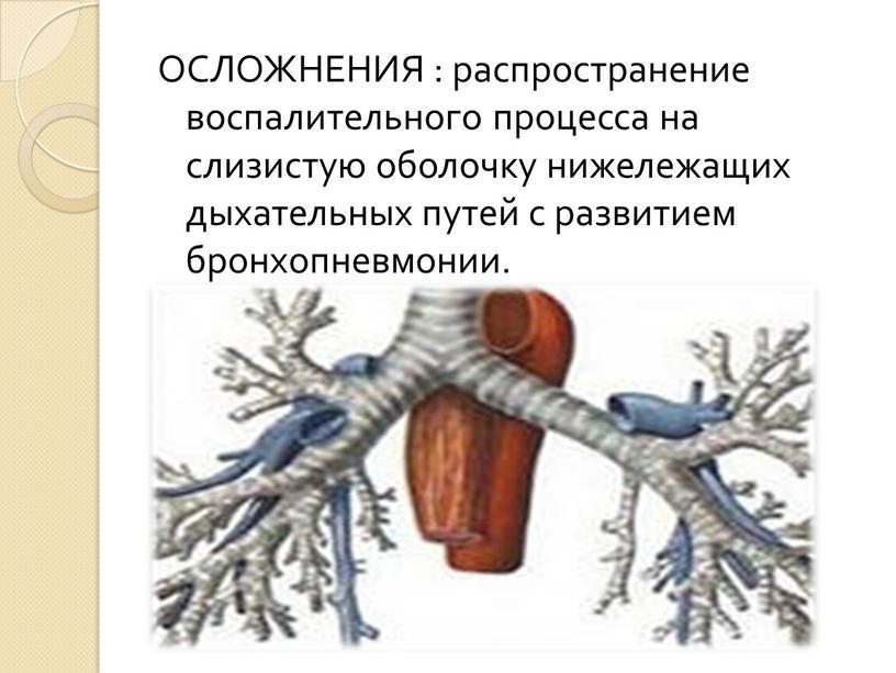 ОСЛОЖНЕНИЯ : распространение воспалительного процесса на слизистую оболочку нижележащих дыхательных путей с развитием бронхопневмонии