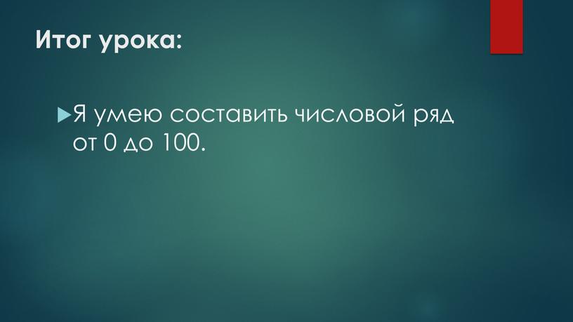 Итог урока: Я умею составить числовой ряд от 0 до 100