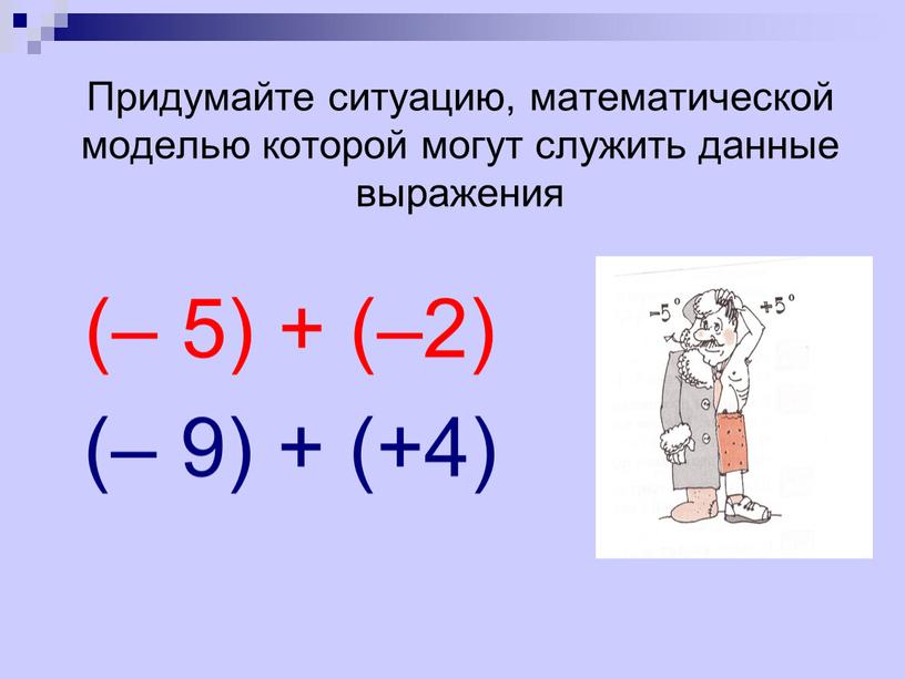 Придумайте ситуацию, математической моделью которой могут служить данные выражения (– 5) + (–2) (– 9) + (+4)