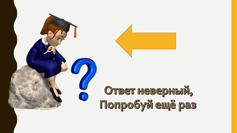 Ответ неверный, Попробуй ещё раз