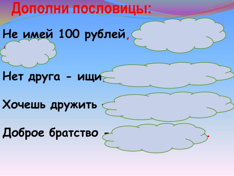 Дополни пословицы: Не имей 100 рублей, а имей 100 друзей