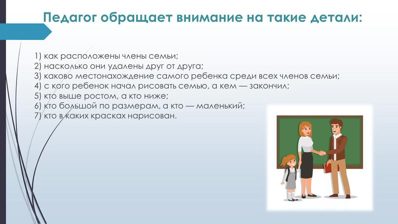 Педагог обращает внимание на такие детали: 1) как расположены члены семьи; 2) насколько они удалены друг от друга; 3) каково местонахождение самого ребенка среди всех…