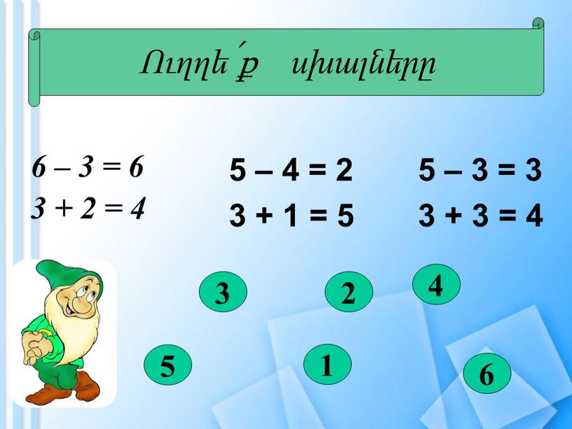 Ուղղե՛ք սխալները 6 – 3 = 6 3 + 2 = 4 5 – 4 = 2 3 + 1 = 5 5 – 3…