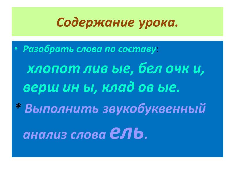 Содержание урока. Разобрать слова по составу : хлопот лив ые, бел очк и, верш ин ы, клад ов ые