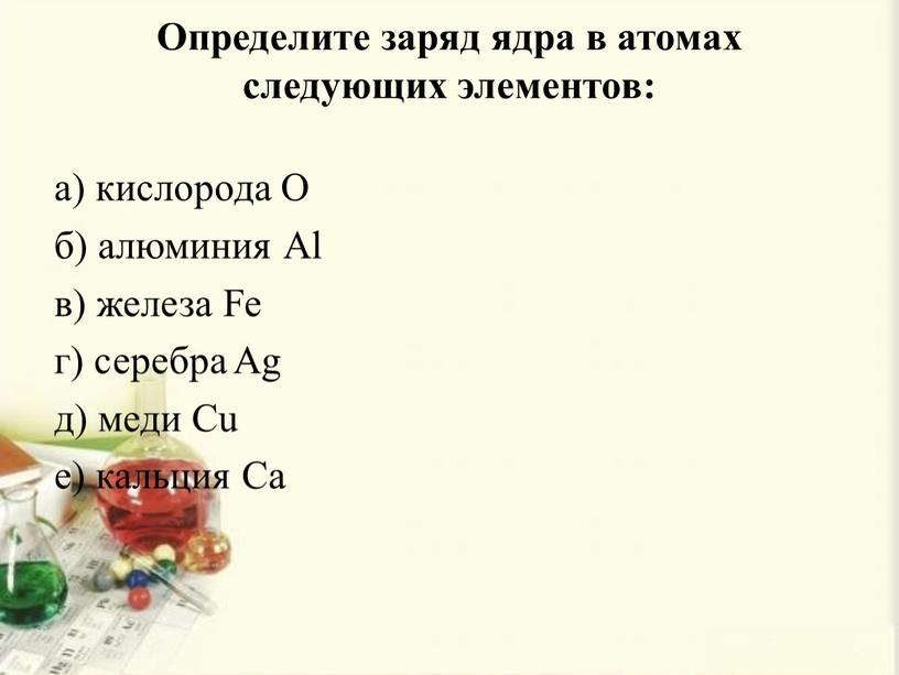 Определите заряд ядра в атомах следующих элементов: а) кислорода