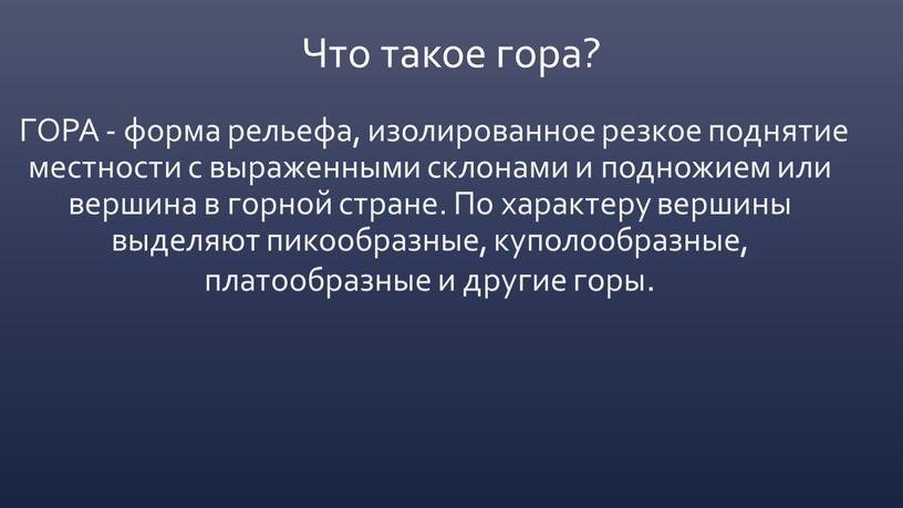 Что такое гора? ГОРА - форма рельефа, изолированное резкое поднятие местности с выраженными склонами и подножием или вершина в горной стране