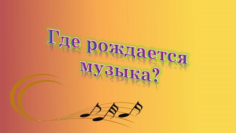 Где рождается музыка?