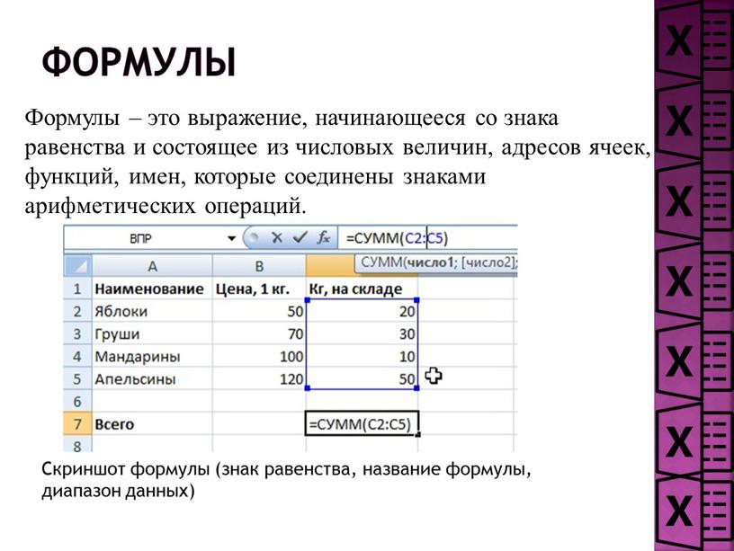 Формулы – это выражение, начинающееся со знака равенства и состоящее из числовых величин, адресов ячеек, функций, имен, которые соединены знаками арифметических операций