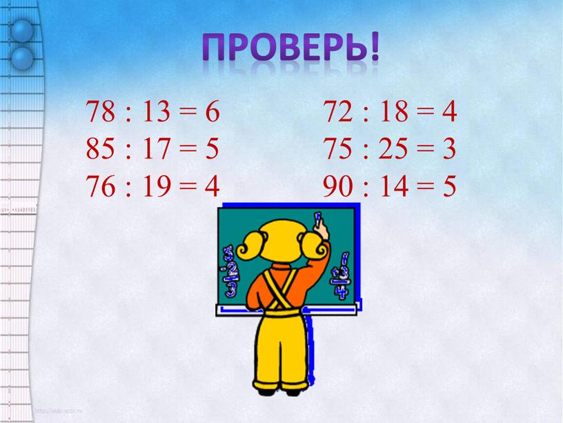 Проверь! 78 : 13 = 6 72 : 18 = 4 85 : 17 = 5 75 : 25 = 3 76 : 19 =…