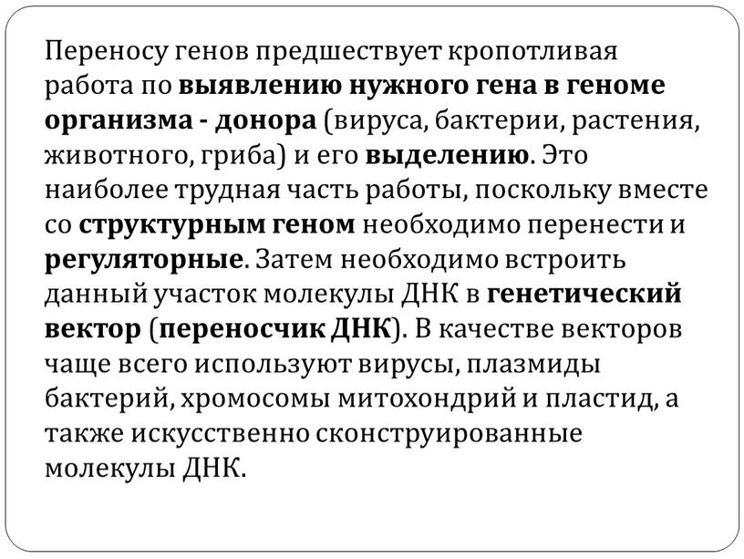 Переносу генов предшествует кропотливая работа по выявлению нужного гена в геноме организма - донора (вируса, бактерии, растения, животного, гриба) и его выделению