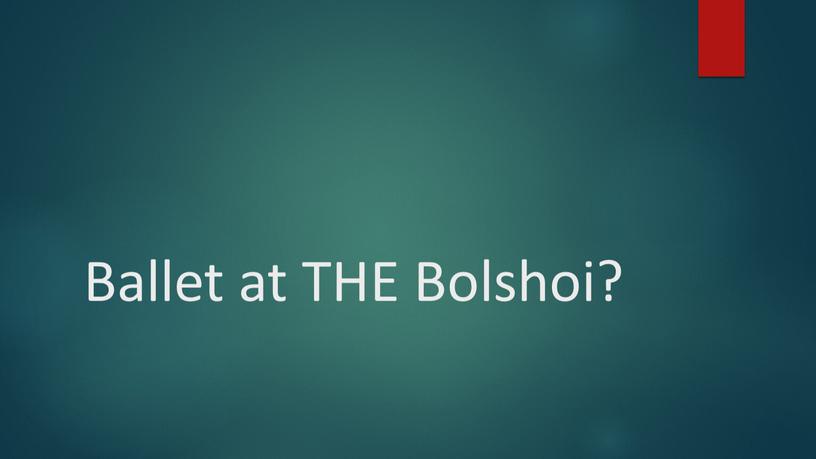 Ballet at THE Bolshoi?