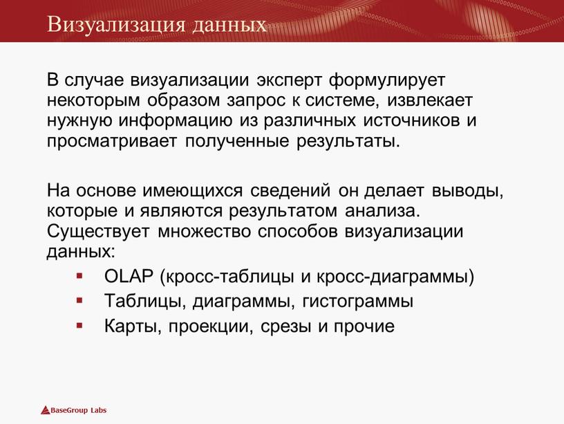 Визуализация данных В случае визуализации эксперт формулирует некоторым образом запрос к системе, извлекает нужную информацию из различных источников и просматривает полученные результаты