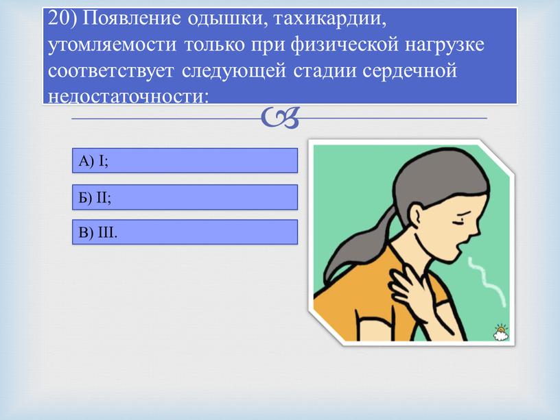 Появление одышки, тахикардии, утомляемости только при физической нагрузке соответствует следующей стадии сердечной недостаточности: