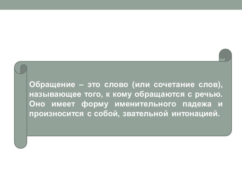 Обращение – это слово (или сочетание слов), называющее того, к кому обращаются с речью