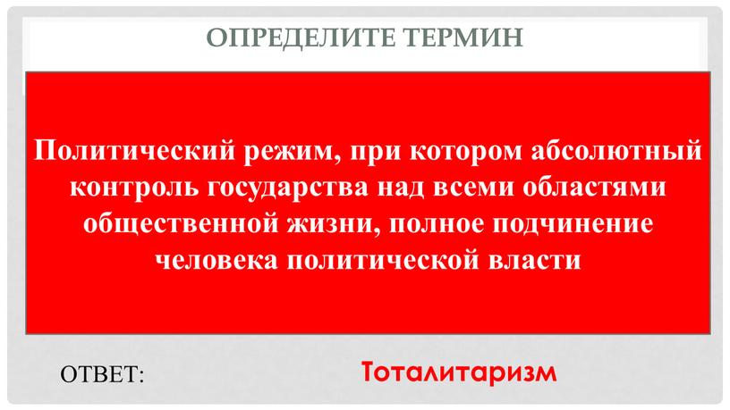 Определите термин Политический режим, при котором абсолютный контроль государства над всеми областями общественной жизни, полное подчинение человека политической власти