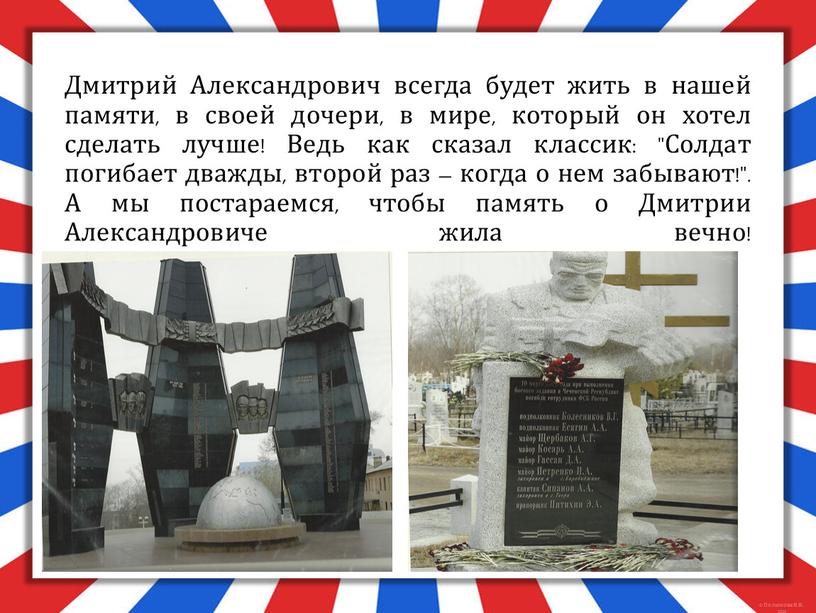 Дмитрий Александрович всегда будет жить в нашей памяти, в своей дочери, в мире, который он хотел сделать лучше!