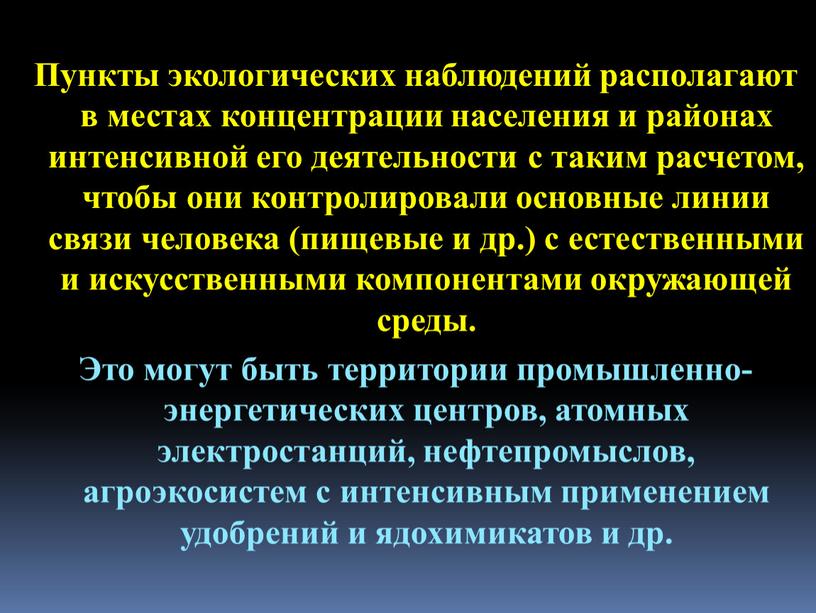 Пункты экологических наблюдений располагают в местах концентрации населения и районах интенсивной его деятельности с таким расчетом, чтобы они контролировали основные линии связи человека (пищевые и…