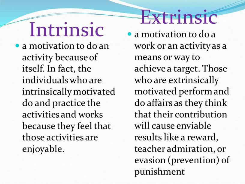 Intrinsic Extrinsic a motivation to do an activity because of itself