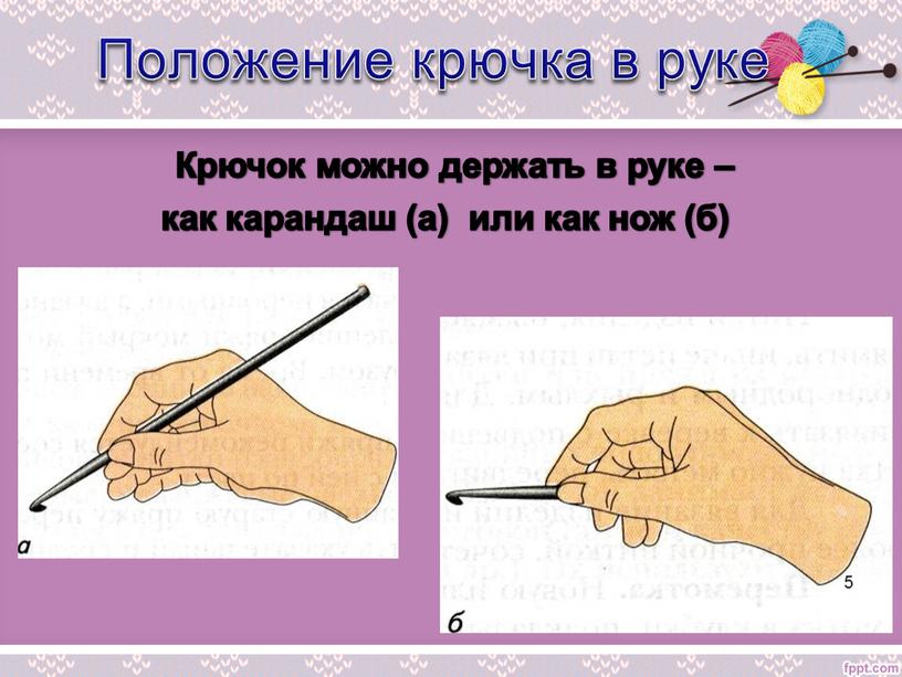 Положение крючка в руке Крючок можно держать в руке – как карандаш (а) или как нож (б) 5