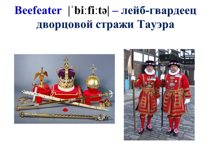 Beefeater |ˈbiːfiːtə| – лейб-гвардеец дворцовой стражи