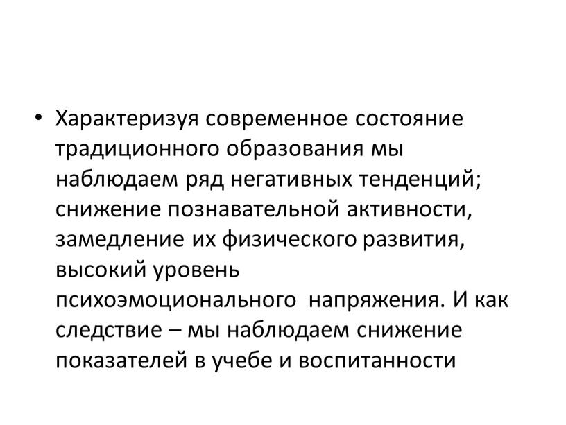 Характеризуя современное состояние традиционного образования мы наблюдаем ряд негативных тенденций; снижение познавательной активности, замедление их физического развития, высокий уровень психоэмоционального напряжения