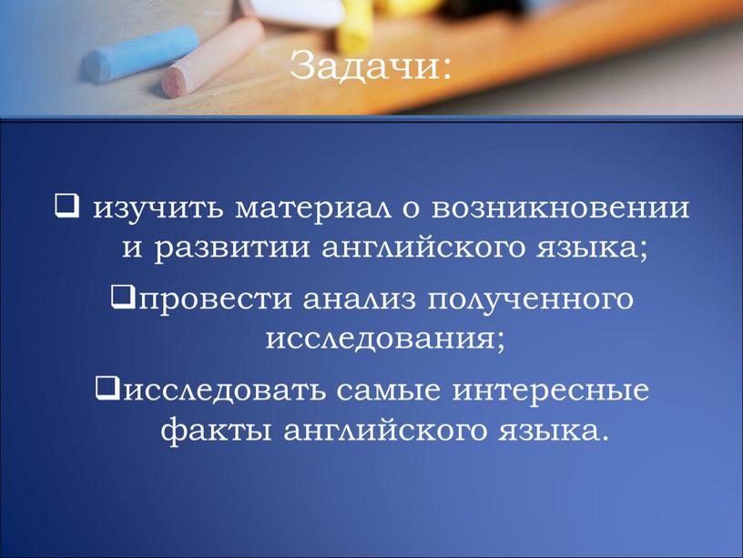 изучить материал о возникновении и развитии английского языка; провести анализ полученного исследования; исследовать самые интересные факты английского языка. Задачи: