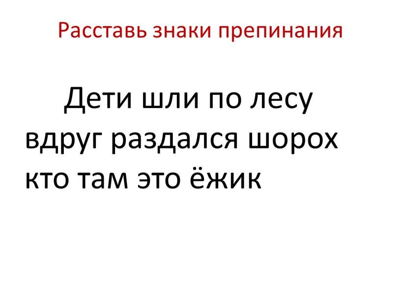 Расставь знаки препинания Дети шли по лесу вдруг раздался шорох кто там это ёжик