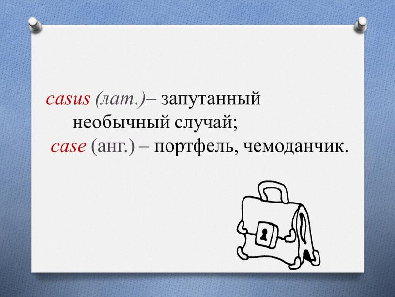 casus (лат.)– запутанный необычный случай; case (анг.) – портфель, чемоданчик.