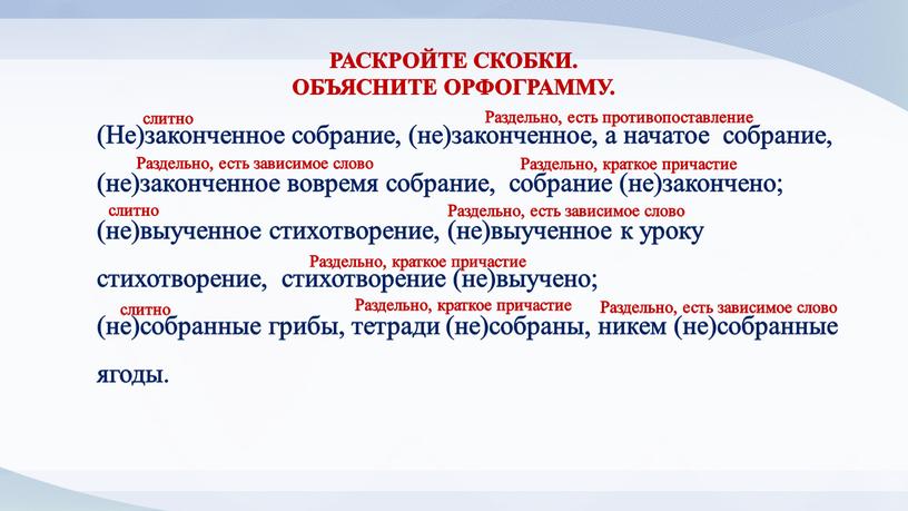 Не)законченное собрание, (не)законченное, а начатое собрание, (не)законченное вовремя собрание, собрание (не)закончено; (не)выученное стихотворение, (не)выученное к уроку стихотворение, стихотворение (не)выучено; (не)собранные грибы, тетради (не)собраны, никем (не)собранные…