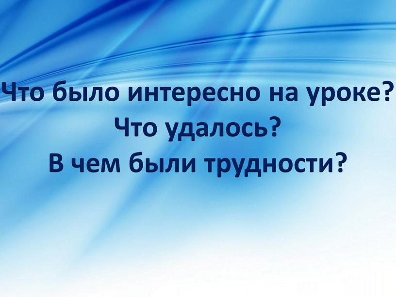 Что было интересно на уроке? Что удалось?