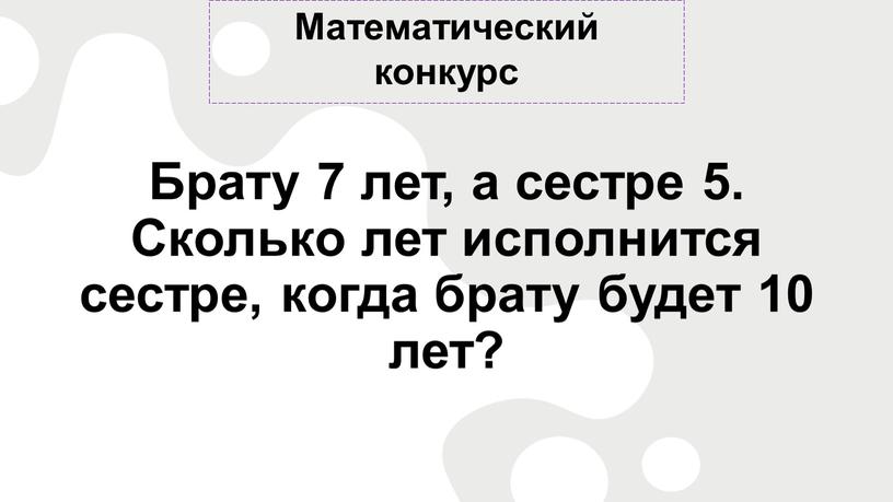 Математический конкурс Брату 7 лет, а сестре 5