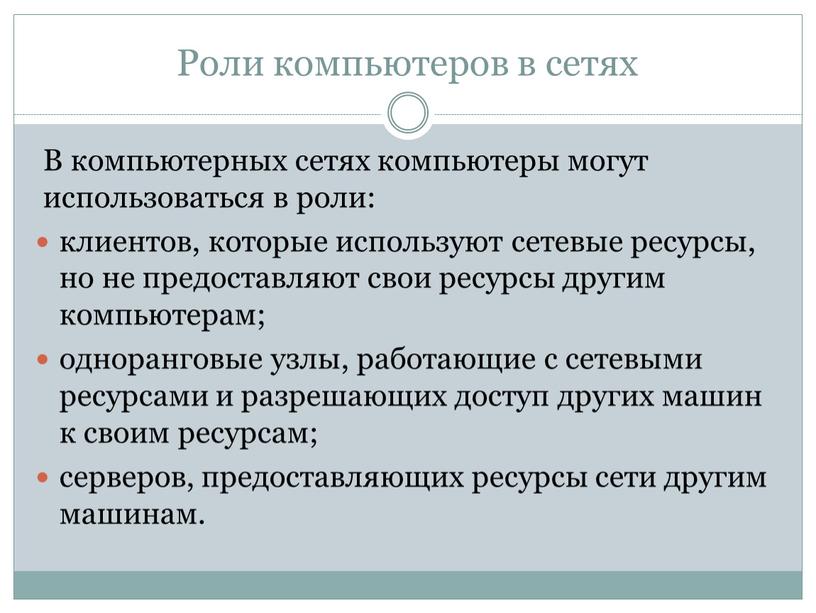 Роли компьютеров в сетях В компьютерных сетях компьютеры могут использоваться в роли: клиентов, которые используют сетевые ресурсы, но не предоставляют свои ресурсы другим компьютерам; одноранговые…