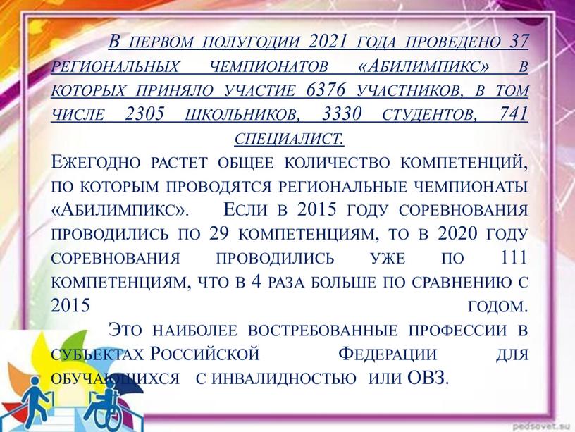 В первом полугодии 2021 года проведено 37 региональных чемпионатов «Абилимпикс» в которых приняло участие 6376 участников, в том числе 2305 школьников, 3330 студентов, 741 специалист