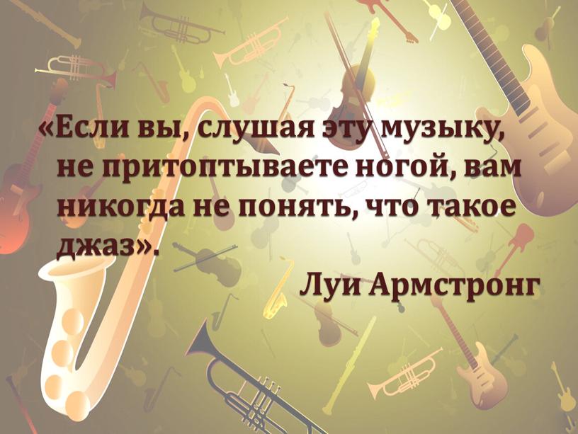 Если вы, слушая эту музыку, не притоптываете ногой, вам никогда не понять, что такое джаз»