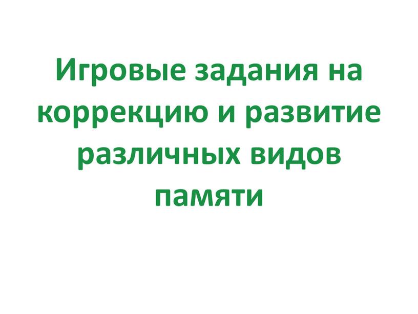 Игровые задания на коррекцию и развитие различных видов памяти