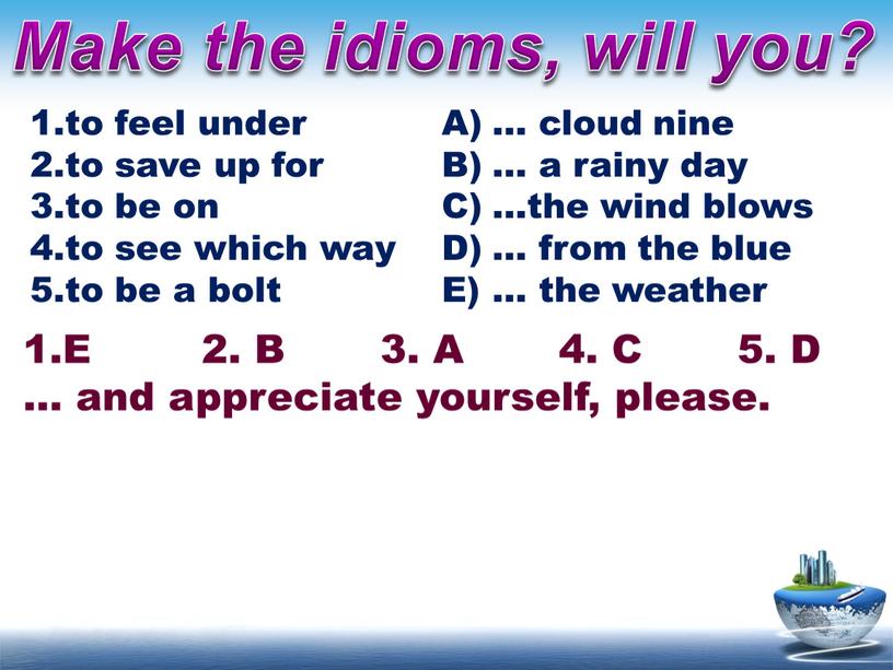Make the idioms, will you? … cloud nine … a rainy day …the wind blows … from the blue … the weather