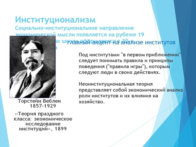 Институционализм Социально-институциональное направление экономической мысли появляется на рубеже 19 и 20 веков, а как школа оформляется в 30-е годы 20-го века