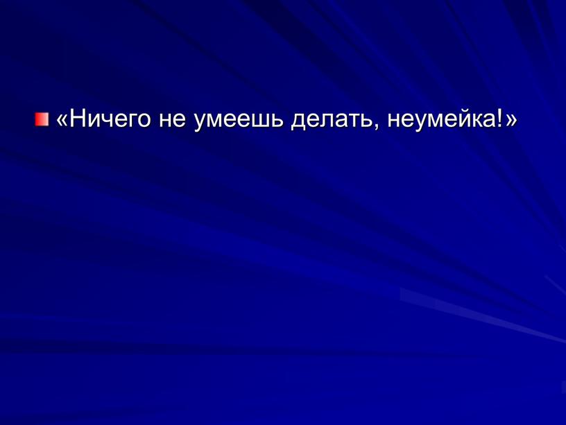 Ничего не уме­ешь делать, не­умейка!»