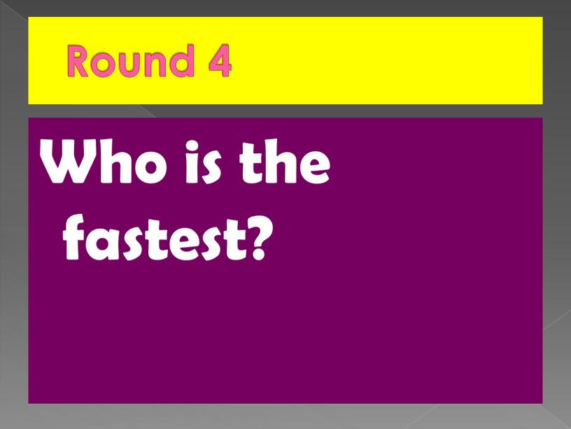 Round 4 Who is the fastest?