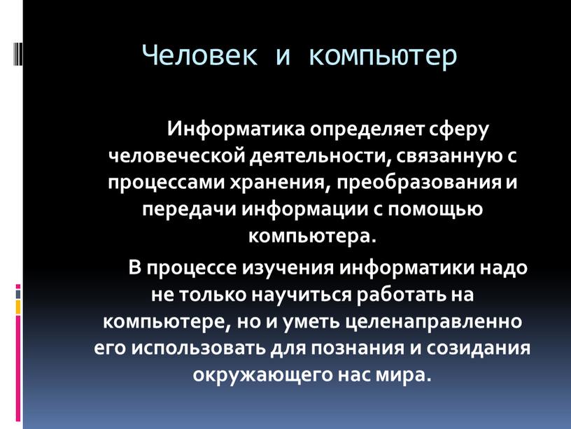 Человек и компьютер Информатика определяет сферу человеческой деятельности, связанную с процессами хранения, преобразования и передачи информации с помощью компьютера