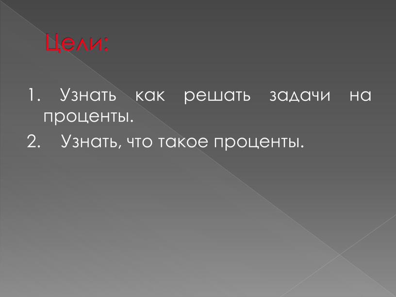 Цели: 1. Узнать как решать задачи на проценты