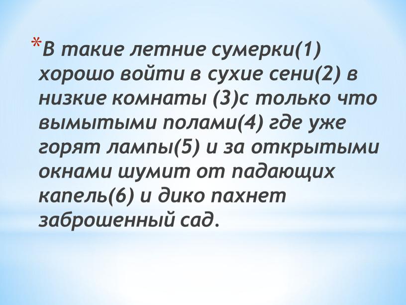 В такие летние сумерки(1) хорошо войти в сухие сени(2) в низкие комнаты (3)с только что вымытыми полами(4) где уже горят лампы(5) и за открытыми окнами…