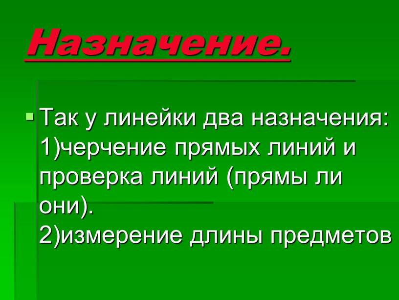 Назначение. Так у линейки два назначения: 1)черчение прямых линий и проверка линий (прямы ли они)