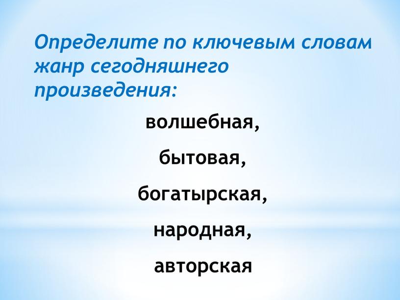 Определите по ключевым словам жанр сегодняшнего произведения: волшебная, бытовая, богатырская, народная, авторская