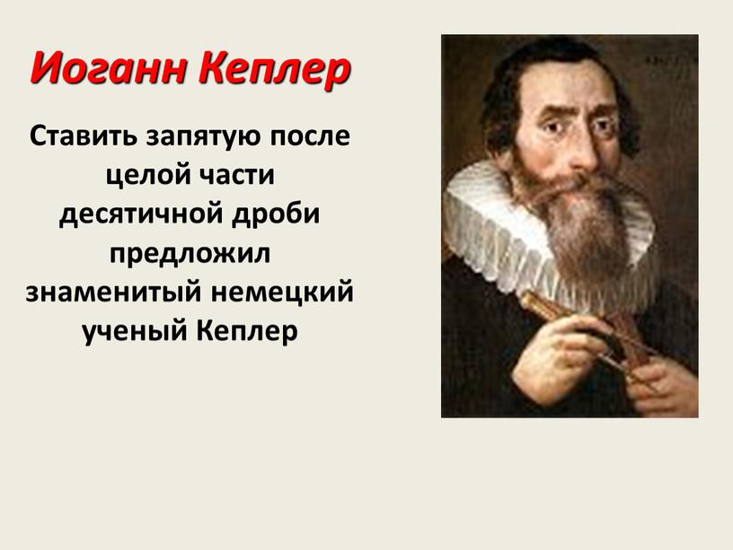 Иоганн Кеплер Ставить запятую после целой части десятичной дроби предложил знаменитый немецкий ученый